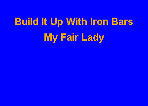 Build It Up With Iron Bars
My Fair Lady