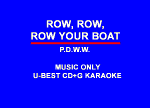 ROW, Row,
Row YOUR BOAT

P.D.W.W.

MUSIC ONLY

U-BEST CDi'G KARAOKE