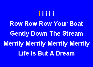 Row Row Row Your Boat
Gently Down The Stream
Merrily Merrily Merrily Merrily
Life Is But A Dream