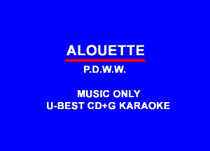 ALOUETTE
P.D.W.W.

MUSIC ONLY
U-BEST CDi'G KARAOKE