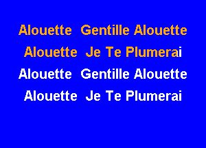 Alouette Gentille Alouette
Alouette Je Te Plumerai
Alouette Gentille Alouette
Alouette Je Te Plumerai