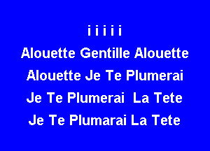 Alouette Gentille Alouette

Alouette Je Te Plumerai
Je Te Plumerai La Tete
Je Te Plumarai La Tete