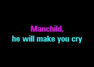 Manchild.

he will make you cry