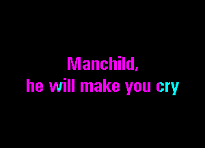 Manchild.

he will make you cry