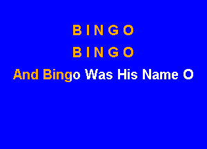 BINGO
BINGO
And Bingo Was His Name 0