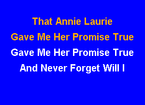 That Annie Laurie
Gave Me Her Promise True

Gave Me Her Promise True
And Never Forget Will I