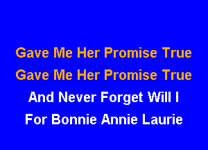 Gave Me Her Promise True
Gave Me Her Promise True

And Never Forget Will I
For Bonnie Annie Laurie