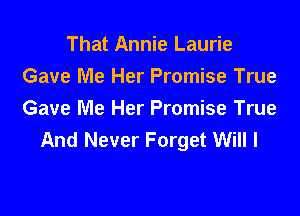 That Annie Laurie
Gave Me Her Promise True

Gave Me Her Promise True
And Never Forget Will I