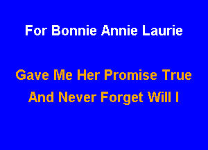 For Bonnie Annie Laurie

Gave Me Her Promise True
And Never Forget Will I