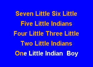 Seven Little Six Little
Five Little Indians
Four Little Three Little
Two Little Indians
One Little Indian Boy