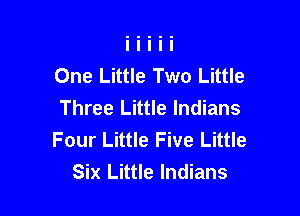 One Little Two Little
Three Little Indians

Four Little Five Little
Six Little Indians