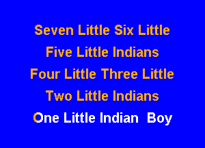 Seven Little Six Little
Five Little Indians
Four Little Three Little
Two Little Indians
One Little Indian Boy