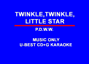 TWINKLE,TWINKLE,
LITTLE STAR

P.0.W.W.

MUSIC ONLY

U-BEST CDtG KARAOKE