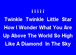 Twinkle Twinkle Little Star
How I Wonder What You Are
Up Above The World So High
Like A Diamond In The Sky