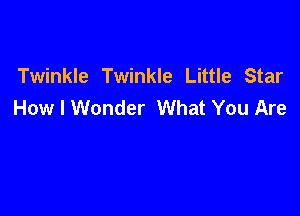 Twinkle Twinkle Little Star
How I Wonder What You Are