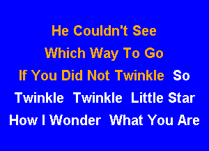 He Couldn't See
Which Way To Go
If You Did Not Twinkle So

Twinkle Twinkle Little Star
How I Wonder What You Are