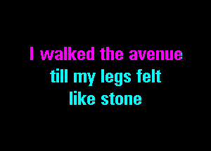 I walked the avenue

till my legs felt
like stone