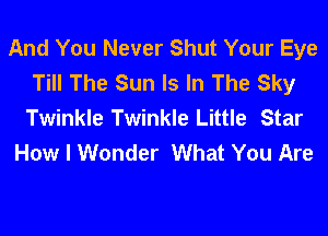And You Never Shut Your Eye
Till The Sun Is In The Sky
Twinkle Twinkle Little Star

How I Wonder What You Are