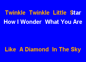 Twinkle Twinkle Little Star
Holeonder What You Are

Like A Diamond In The Sky