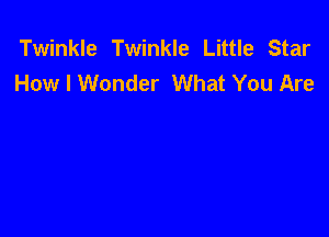 Twinkle Twinkle Little Star
Holeonder What You Are
