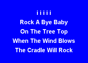 Rock A Bye Baby
On The Tree Top

When The Wind Blows
The Cradle Will Rock