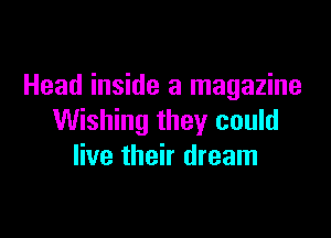 Head inside a magazine

Wishing they could
live their dream