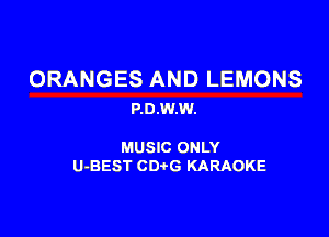 ORANGES AND LEMONS
P.0.W.W.

MUSIC ONLY

U-BEST CDtG KARAOKE