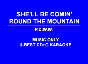 SHE'LL BE COMIN'
ROUND THE MOUNTAIN

P.0.W.W.

MUSIC ONLY

U-BEST CDtG KARAOKE