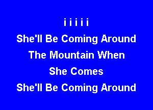 She'll Be Coming Around
The Mountain When

She Comes
She'll Be Coming Around