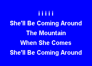 She'll Be Coming Around

The Mountain
When She Comes
She'll Be Coming Around