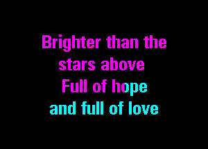 Brighter than the
stars above

Full of hope
and full of love