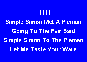 Simple Simon Met A Pieman
Going To The Fair Said
Simple Simon To The Pieman
Let Me Taste Your Ware