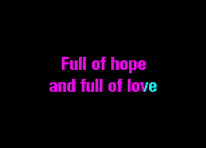 Full of hope

and full of love