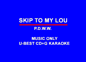 SKIP TO MY LOU
P.0.W.W.

MUSIC ONLY
U-BEST CDtG KARAOKE