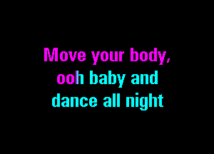 Move your body.

ooh baby and
dance all night
