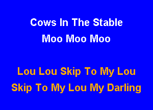Cows In The Stable

Lou Lou Skip To My Lou

Lou Lou Skip To My Lou
Skip To My Lou My Darling