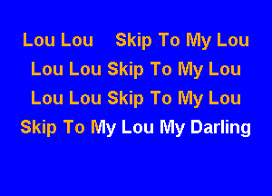 Lou Lou Skip To My Lou
Lou Lou Skip To My Lou
Lou Lou Skip To My Lou

Skip To My Lou My Darling