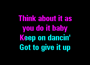 Think about it as
you do it baby

Keep on dancin'
Got to give it up