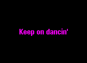 Keep on dancin'