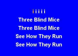 Three Blind Mice
Three Blind Mice

See How They Run
See How They Run