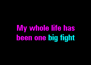 My whole life has

been one big fight