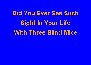 Did You Ever See Such
Sight In Your Life
With Three Blind Mice