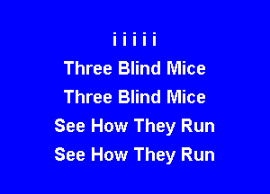 Three Blind Mice
Three Blind Mice

See How They Run
See How They Run
