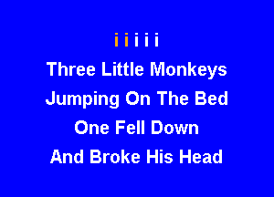 Three Little Monkeys

Jumping On The Bed
One Fell Down
And Broke His Head