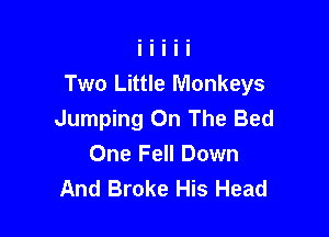 Two Little Monkeys

Jumping On The Bed
One Fell Down
And Broke His Head