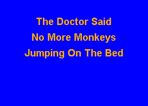 The Doctor Said
No More Monkeys

Jumping On The Bed
