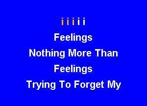 Feelings
Nothing More Than

Feelings
Trying To Forget My