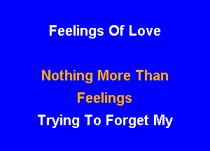 Feelings Of Love

Nothing More Than

Feelings
Trying To Forget My