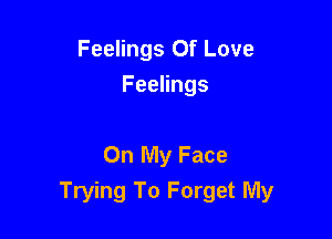Feelings Of Love

Feelings

On My Face
Trying To Forget My