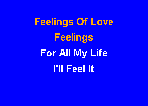Feelings Of Love

Feelings
For All My Life

I'll Feel It